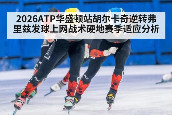 2026ATP华盛顿站胡尔卡奇逆转弗里兹发球上网战术硬地赛季适应分析