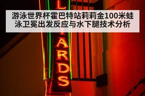 游泳世界杯霍巴特站莉莉金100米蛙泳卫冕出发反应与水下腿技术分析