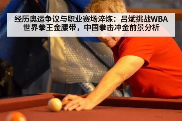 经历奥运争议与职业赛场淬炼:吕斌挑战WBA世界拳王金腰带,中国拳击冲金前景分析