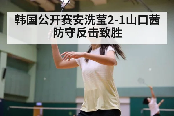 韩国公开赛安洗莹2-1山口茜 防守反击致胜